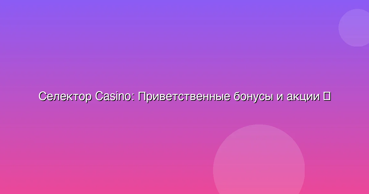 Приветственные бонусы и акции