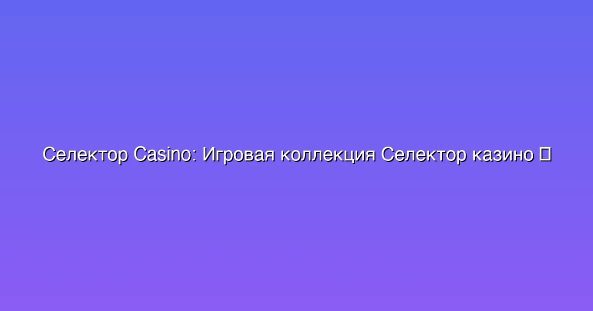 Игровая коллекция Селектор казино